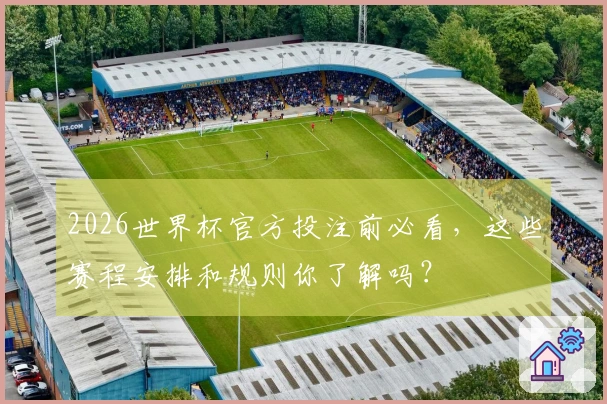 2026世界杯官方投注前必看，这些赛程安排和规则你了解吗？