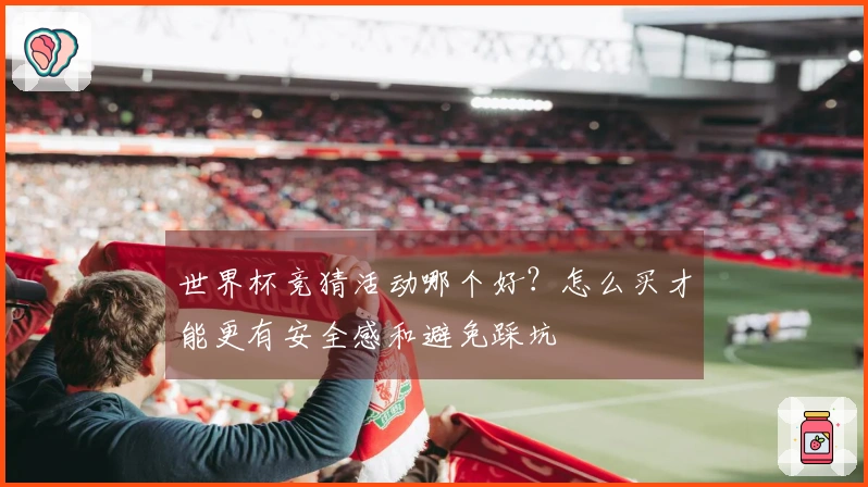 世界杯竞猜活动哪个好？怎么买才能更有安全感和避免踩坑