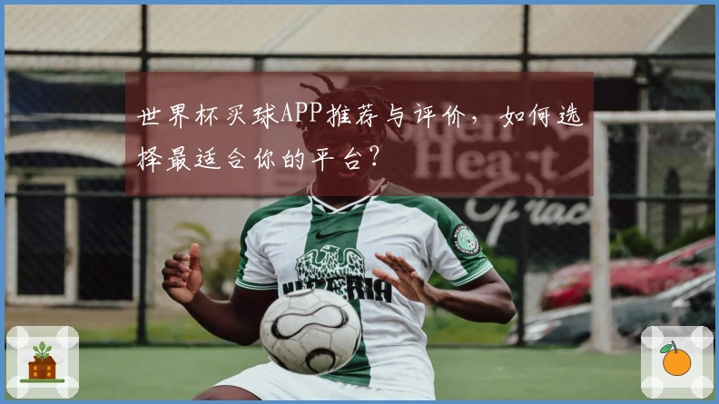 世界杯买球APP推荐与评价，如何选择最适合你的平台？