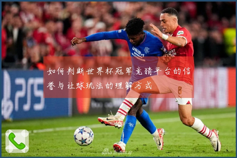 如何判断世界杯冠军竞猜平台的信誉与让球玩法的理解方式