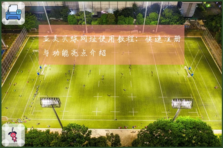 亚美买球网址使用教程:快速注册与功能亮点介绍