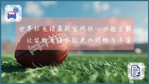 世界杯竞猜最新官网核心功能全解,让你的竞猜体验更加顺畅与丰富