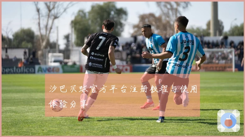 沙巴买球官方平台注册教程与使用体验分享