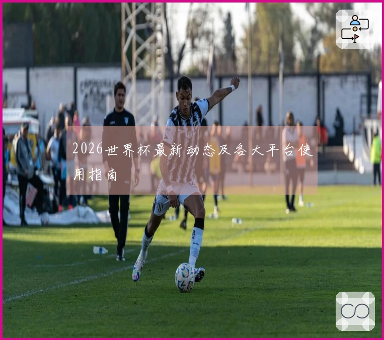 2026世界杯最新动态及各大平台使用指南