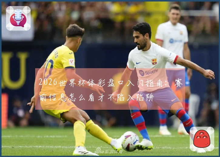 2026世界杯体彩盘口入门指南：赛前信息怎么看才不陷入陷阱