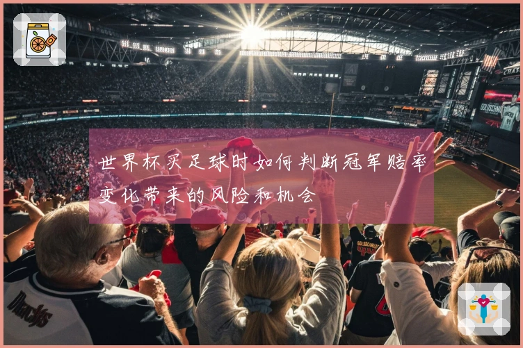 世界杯买足球时如何判断冠军赔率变化带来的风险和机会