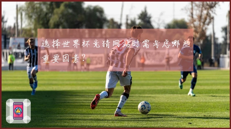 选择世界杯竞猜网站时需考虑哪些重要因素？