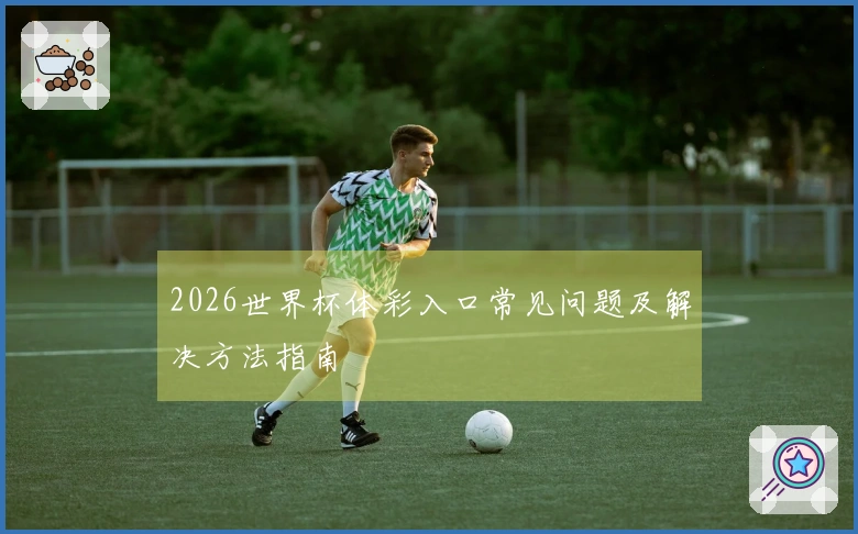 2026世界杯体彩入口常见问题及解决方法指南
