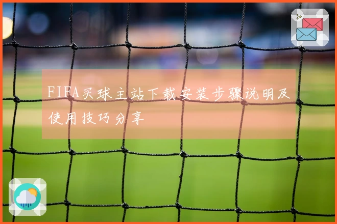 FIFA买球主站下载安装步骤说明及使用技巧分享