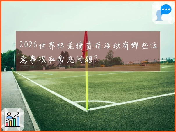 2026世界杯竞猜首存活动有哪些注意事项和常见问题？