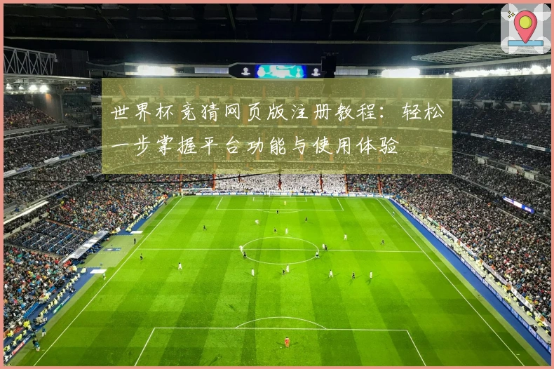 世界杯竞猜网页版注册教程：轻松一步掌握平台功能与使用体验