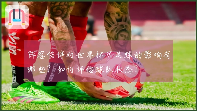 阵容伤停对世界杯买足球的影响有哪些？如何评估球队状态？