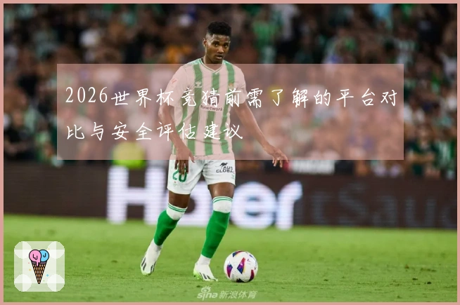 2026世界杯竞猜前需了解的平台对比与安全评估建议