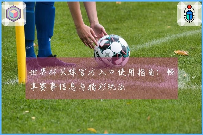 世界杯买球官方入口使用指南：畅享赛事信息与精彩玩法