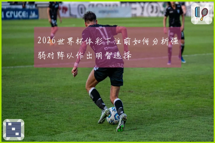 2026世界杯体彩下注前如何分析强弱对阵以作出明智选择