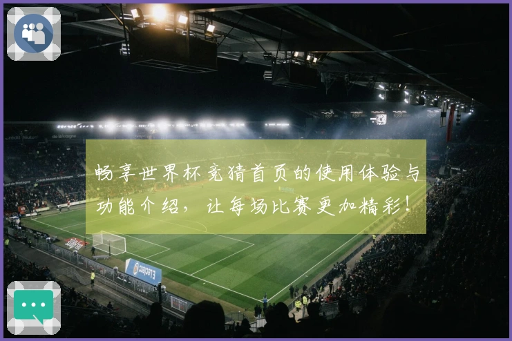 畅享世界杯竞猜首页的使用体验与功能介绍，让每场比赛更加精彩！