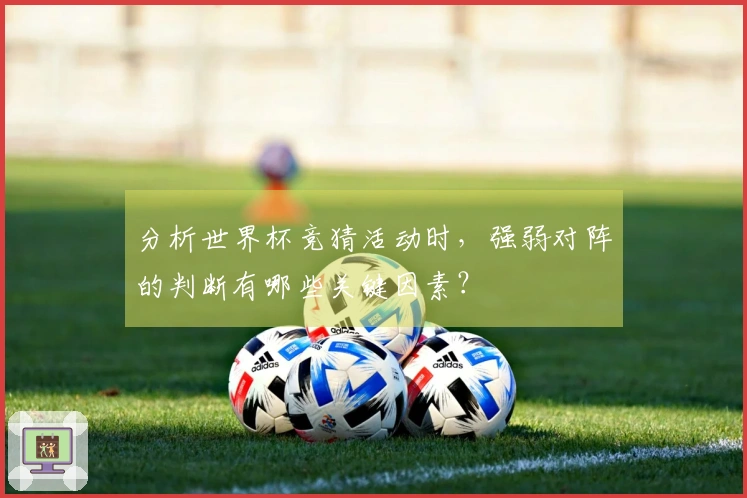 分析世界杯竞猜活动时，强弱对阵的判断有哪些关键因素？