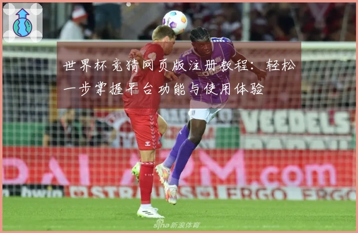 世界杯竞猜网页版注册教程：轻松一步掌握平台功能与使用体验