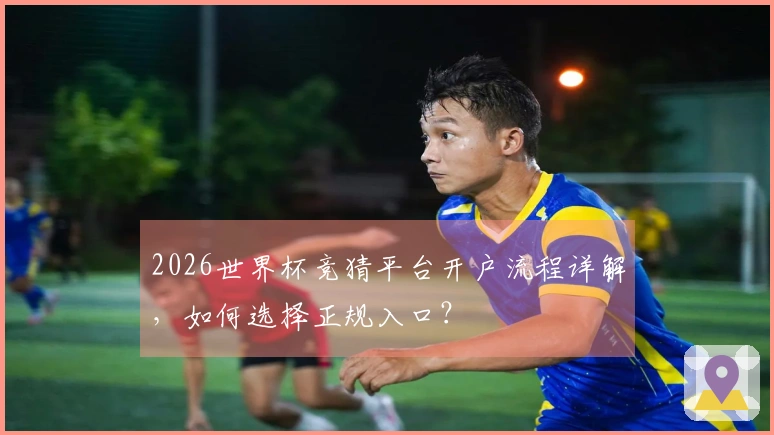2026世界杯竞猜平台开户流程详解,如何选择正规入口?