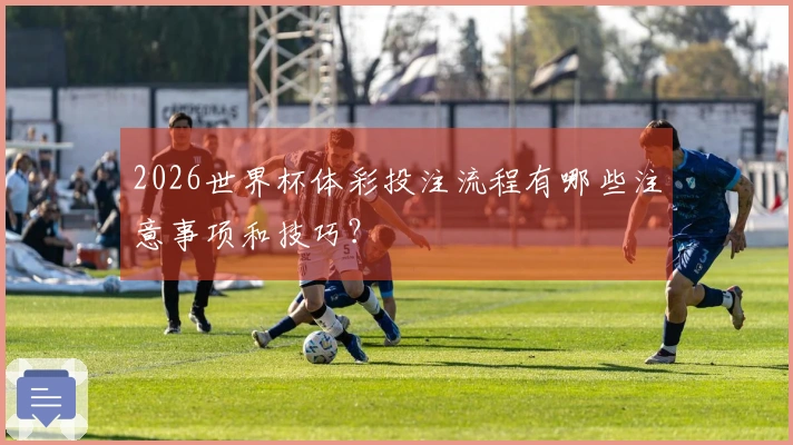 2026世界杯体彩投注流程有哪些注意事项和技巧？