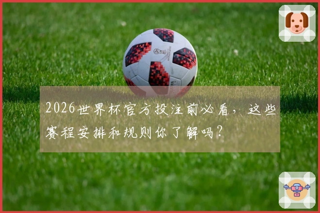 2026世界杯官方投注前必看，这些赛程安排和规则你了解吗？
