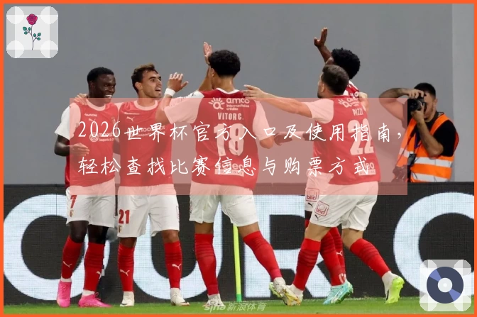 2026世界杯官方入口及使用指南，轻松查找比赛信息与购票方式