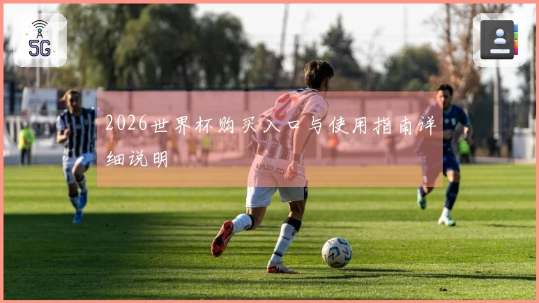 2026世界杯购买入口与使用指南详细说明
