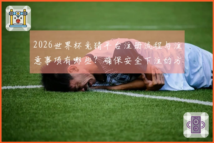 2026世界杯竞猜平台注册流程与注意事项有哪些？确保安全下注的方法解析
