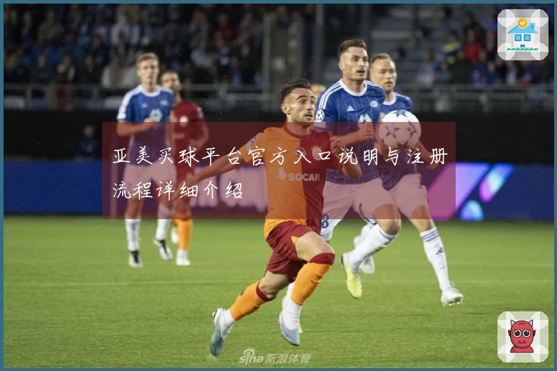 亚美买球平台官方入口说明与注册流程详细介绍